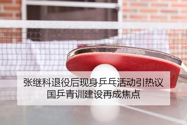 张继科退役后现身乒乓活动引热议 国乒青训建设再成焦点