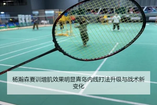 杨瀚森夏训增肌效果明显青岛内线打法升级与战术新变化