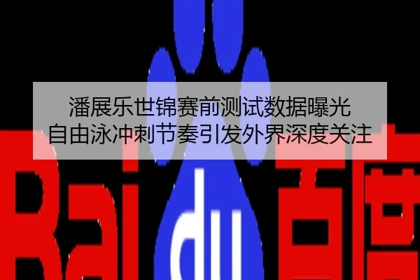 潘展乐世锦赛前测试数据曝光 自由泳冲刺节奏引发外界深度关注