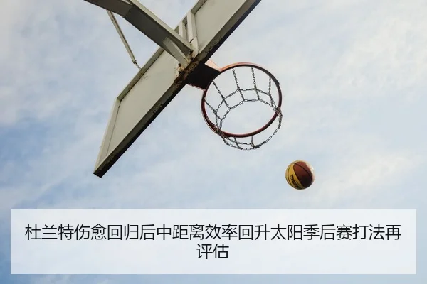 杜兰特伤愈回归后中距离效率回升太阳季后赛打法再评估